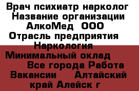 Врач психиатр-нарколог › Название организации ­ АлкоМед, ООО › Отрасль предприятия ­ Наркология › Минимальный оклад ­ 90 000 - Все города Работа » Вакансии   . Алтайский край,Алейск г.